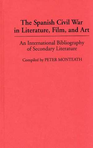 The Spanish Civil War in Literature, Film, and Art: An International Bibliography of Secondary Literature de Peter Monteath