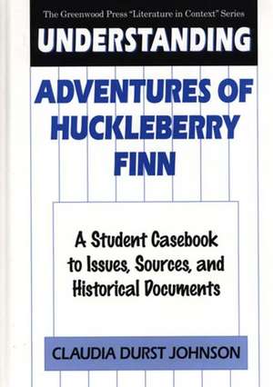 Understanding Adventures of Huckleberry Finn: A Student Casebook to Issues, Sources, and Historical Documents de Claudia Durst Johnson