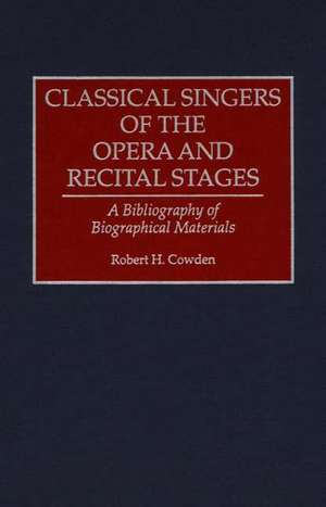 Classical Singers of the Opera and Recital Stages: A Bibliography of Biographical Materials de Robert H. Cowden