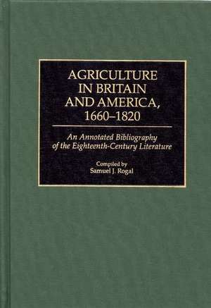 Agriculture in Britain and America, 1660-1820: An Annotated Bibliography of the Eighteenth-Century Literature de Samuel Rogal