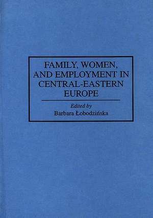 Family, Women, and Employment in Central-Eastern Europe de Barbara Lobodzinska