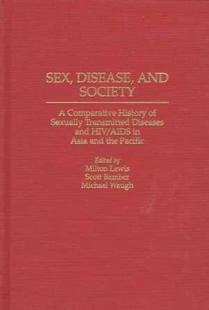 Sex, Disease, and Society: A Comparative History of Sexually Transmitted Diseases and HIV/AIDS in Asia and the Pacific de Milton Lewis