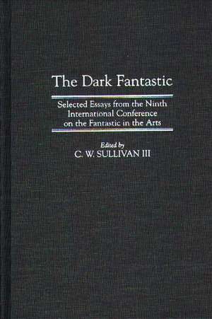 The Dark Fantastic: Selected Essays from the Ninth International Conference on the Fantastic in the Arts de C. W. Sullivan III