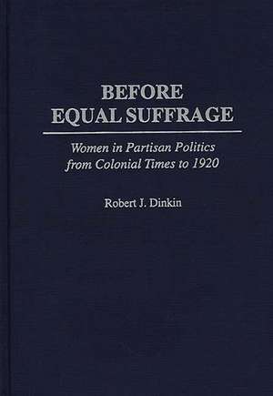 Before Equal Suffrage: Women in Partisan Politics from Colonial Times to 1920 de Robert J. Dinkin