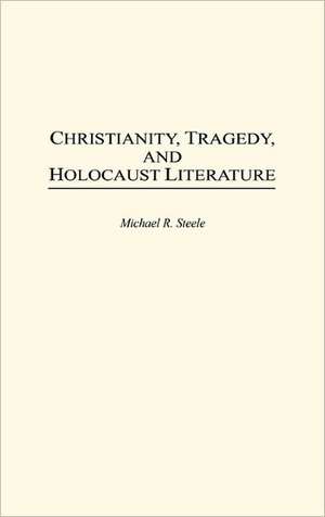 Christianity, Tragedy, and Holocaust Literature de Michael R. Steele