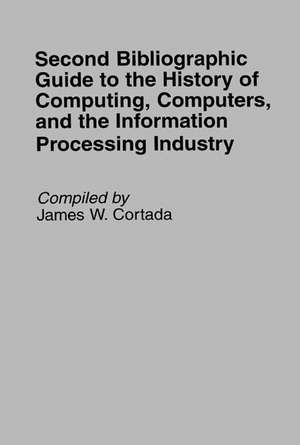 Second Bibliographic Guide to the History of Computing, Computers, and the Information Processing Industry de James W. Cortada