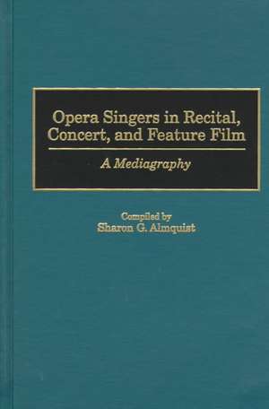 Opera Singers in Recital, Concert, and Feature Film: A Mediagraphy de Sharon G. Almquist