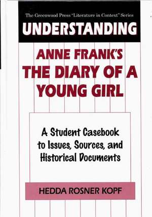 Understanding Anne Frank's The Diary of a Young Girl: A Student Casebook to Issues, Sources, and Historical Documents de Hedda Kopf