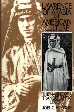 Lawrence of Arabia and American Culture: The Making of a Transatlantic Legend de Joel C. Hodson