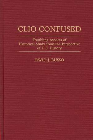 Clio Confused: Troubling Aspects of Historical Study from the Perspective of U.S. History de David Russo