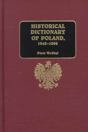 Historical Dictionary of Poland, 1945-1996 de Piotr Wróbel