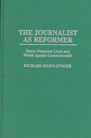 The Journalist as Reformer: Henry Demarest Lloyd and Wealth Against Commonwealth de Richard Digby-Junger