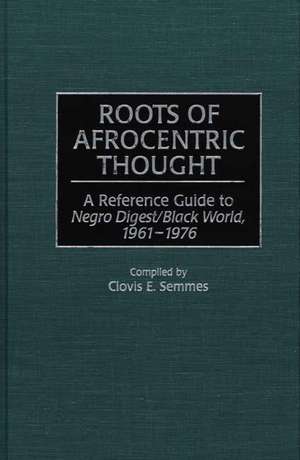 Roots of Afrocentric Thought: A Reference Guide to Negro Digest/Black World, 1961-1976 de Clovis E. Semmes