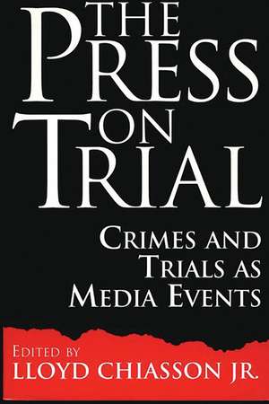 The Press on Trial: Crimes and Trials as Media Events de Lloyd E. Chiasson