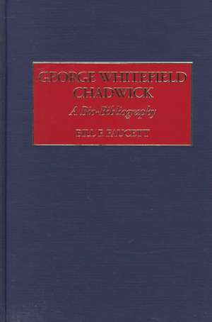 George Whitefield Chadwick: A Bio-Bibliography de Bill F. Faucett