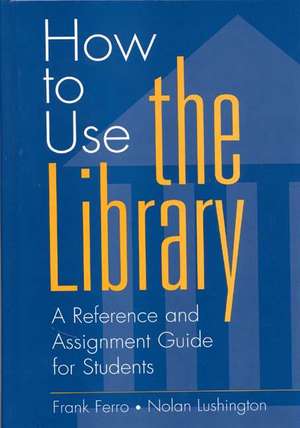 How to Use the Library: A Reference and Assignment Guide for Students de Frank Ferro