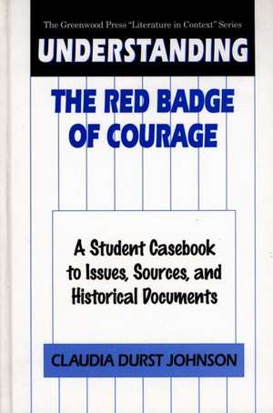 Understanding The Red Badge of Courage: A Student Casebook to Issues, Sources, and Historical Documents de Claudia Durst Johnson