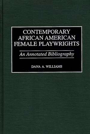 Contemporary African American Female Playwrights: An Annotated Bibliography de Dana A. Williams