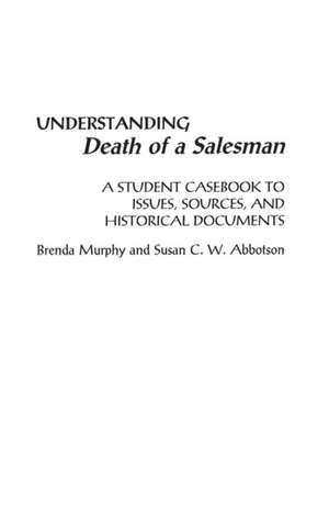 Understanding Death of a Salesman: A Student Casebook to Issues, Sources, and Historical Documents de Brenda Murphy