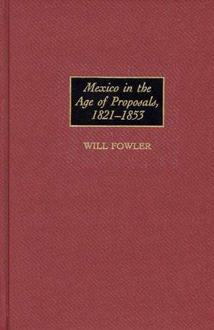 Mexico in the Age of Proposals, 1821-1853 de William M. Fowler