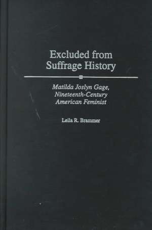 Excluded from Suffrage History: Matilda Joslyn Gage, Nineteenth-Century American Feminist de Leila R. Brammer