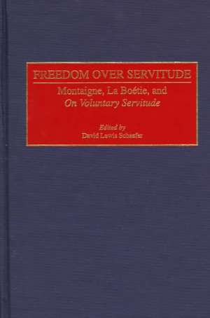 Freedom Over Servitude: Montaigne, La Boetie, and On Voluntary Servitude de David Lewis Schaefer