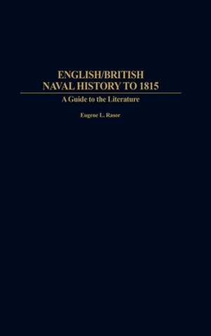 English/British Naval History to 1815: A Guide to the Literature de Eugene L. Rasor