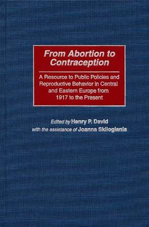 From Abortion to Contraception: A Resource to Public Policies and Reproductive Behavior in Central and Eastern Europe from 1917 to the Present de Henry P. David