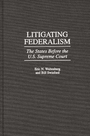 Litigating Federalism: The States Before the U.S. Supreme Court de Bill Swinford