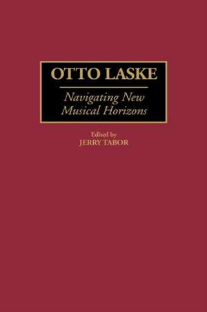 Otto Laske: Navigating New Musical Horizons de Jerry N. Tabor