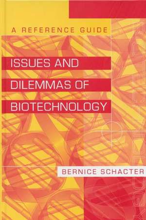 Issues and Dilemmas of Biotechnology: A Reference Guide de Bernice Z. Schacter