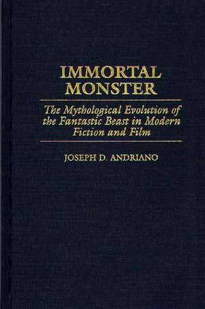 Immortal Monster: The Mythological Evolution of the Fantastic Beast in Modern Fiction and Film de Joseph D. Andriano