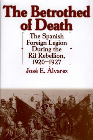 The Betrothed of Death: The Spanish Foreign Legion During the Rif Rebellion, 1920-1927 de José E. Álvarez