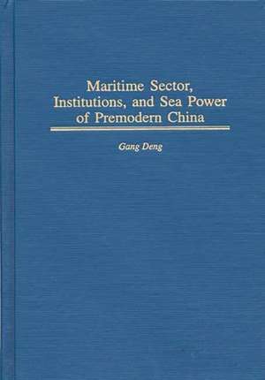 Maritime Sector, Institutions, and Sea Power of Premodern China de K. Gang Deng