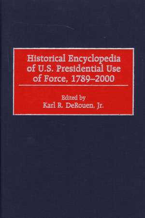 Historical Encyclopedia of U.S. Presidential Use of Force, 1789-2000 de Karl DeRouen Jr.