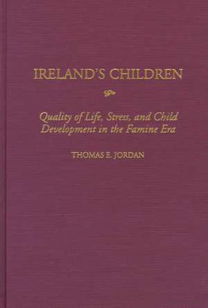 Ireland's Children: Quality of Life, Stress, and Child Development in the Famine Era de Thomas E. Jordan