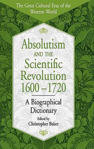 Absolutism and the Scientific Revolution, 1600-1720: A Biographical Dictionary de Christopher Baker