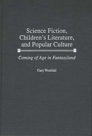 Science Fiction, Children's Literature, and Popular Culture: Coming of Age in Fantasyland de Gary Westfahl