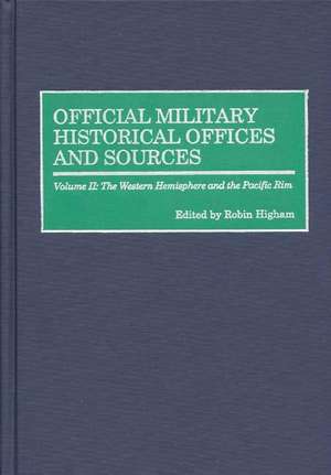 Official Military Historical Offices and Sources: Volume II: The Western Hemisphere and the Pacific Rim de Robin Higham