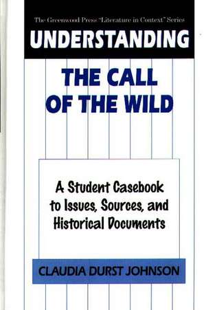 Understanding The Call of the Wild: A Student Casebook to Issues, Sources, and Historical Documents de Claudia Durst Johnson