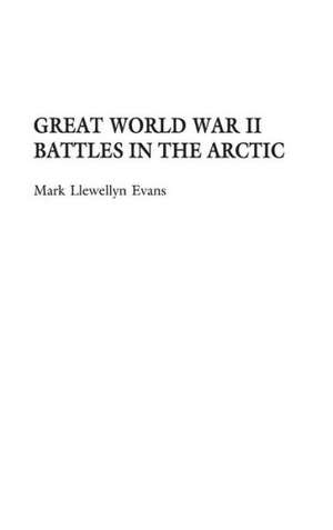 Great World War II Battles in the Arctic de Mark L. Evans