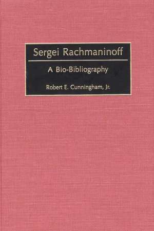 Sergei Rachmaninoff: A Bio-Bibliography de Robert E. Cunningham Jr.