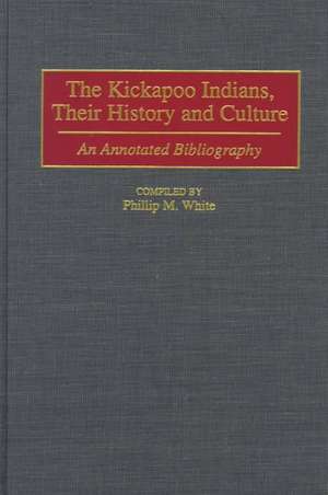 The Kickapoo Indians, Their History and Culture: An Annotated Bibliography de Phillip M. White