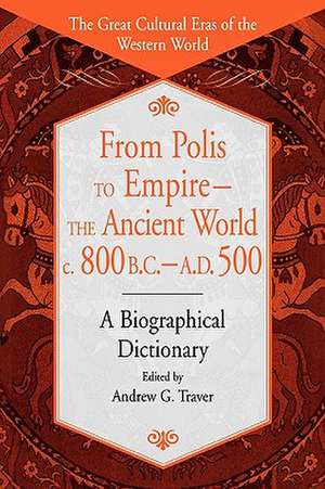 From Polis to Empire--The Ancient World, c. 800 B.C. - A.D. 500: A Biographical Dictionary de Andrew G. Traver