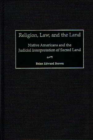 Religion, Law, and the Land: Native Americans and the Judicial Interpretation of Sacred Land de Brian E. Brown