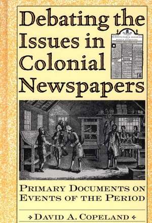 Debating the Issues in Colonial Newspapers: Primary Documents on Events of the Period de David A. Copeland