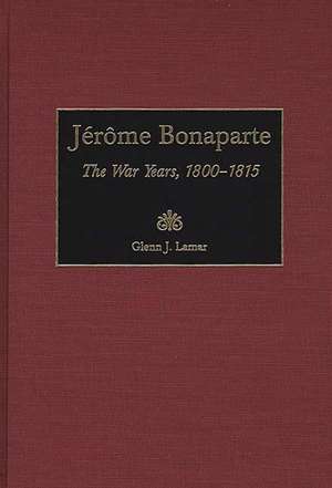 Jérôme Bonaparte: The War Years, 1800-1815 de Glenn Lamar