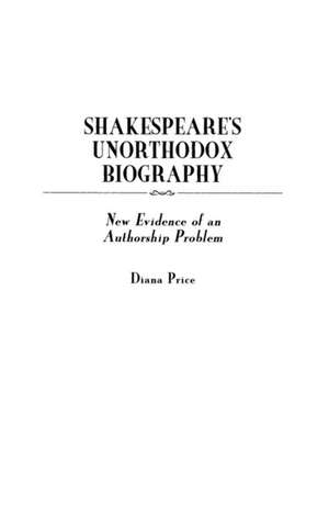 Shakespeare's Unorthodox Biography: New Evidence of an Authorship Problem de Diana Price