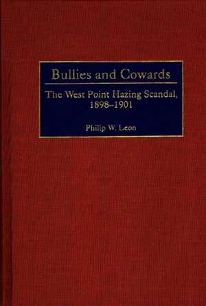 Bullies and Cowards: The West Point Hazing Scandal, 1898-1901 de Philip Leon