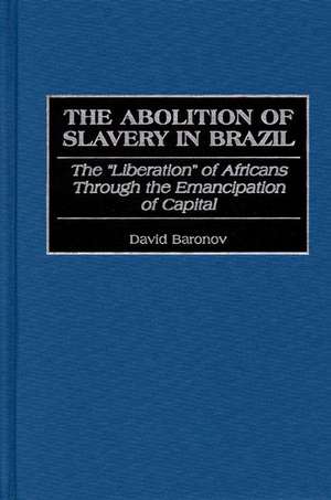 The Abolition of Slavery in Brazil: The Liberation of Africans Through the Emancipation of Capital de David Baronov